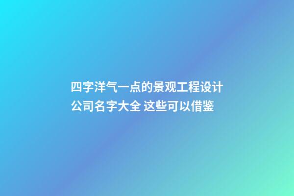 四字洋气一点的景观工程设计公司名字大全 这些可以借鉴-第1张-公司起名-玄机派